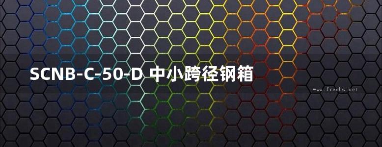 SCNB-C-50-D 中小跨径钢箱组合梁桥通用图 窄幅钢箱组合梁（PC桥面板）上部构造 第十册（共十三册）